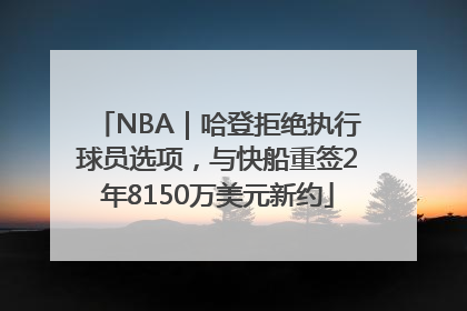 NBA｜哈登拒绝执行球员选项，与快船重签2年8150万美元新约
